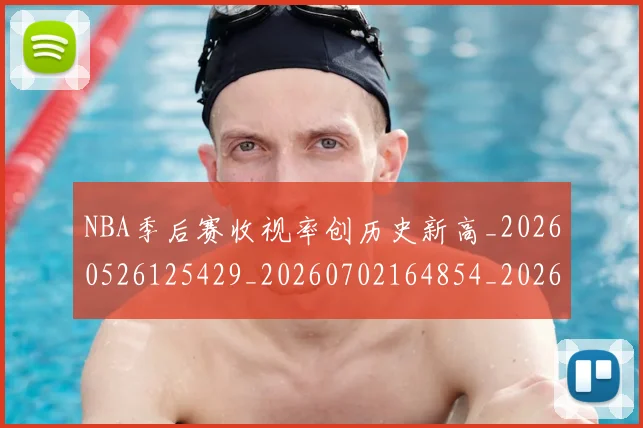 NBA季后赛收视率创历史新高_20260526125429_20260702164854_20260714211518