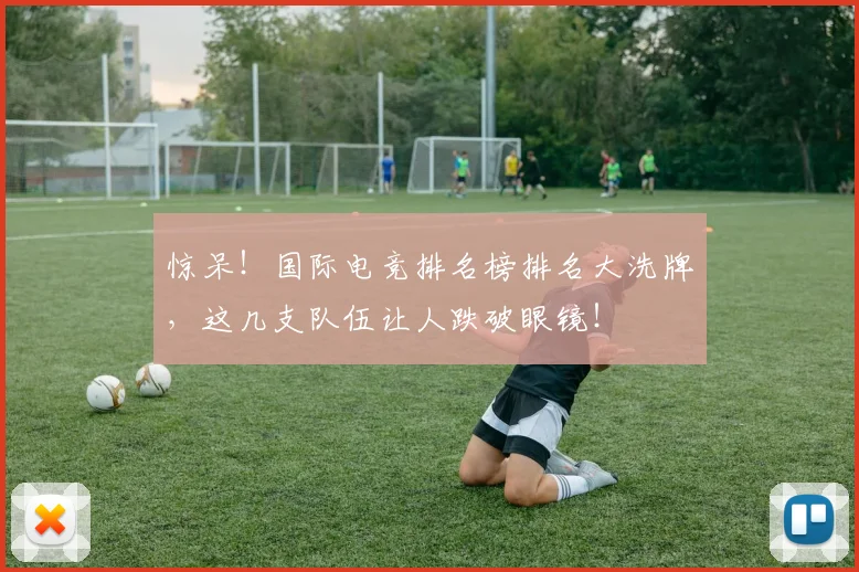 惊呆！国际电竞排名榜排名大洗牌，这几支队伍让人跌破眼镜！
