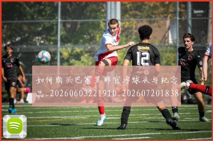 如何购买巴塞罗那官方球衣与纪念品_20260603221910_20260720183851