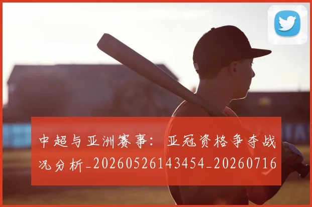 中超与亚洲赛事：亚冠资格争夺战况分析_20260526143454_20260716184307