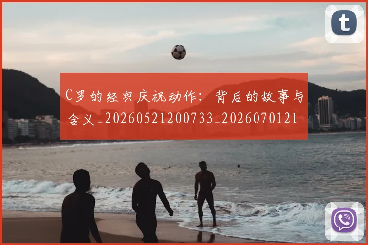 C罗的经典庆祝动作:背后的故事与含义_20260521200733_20260701213712