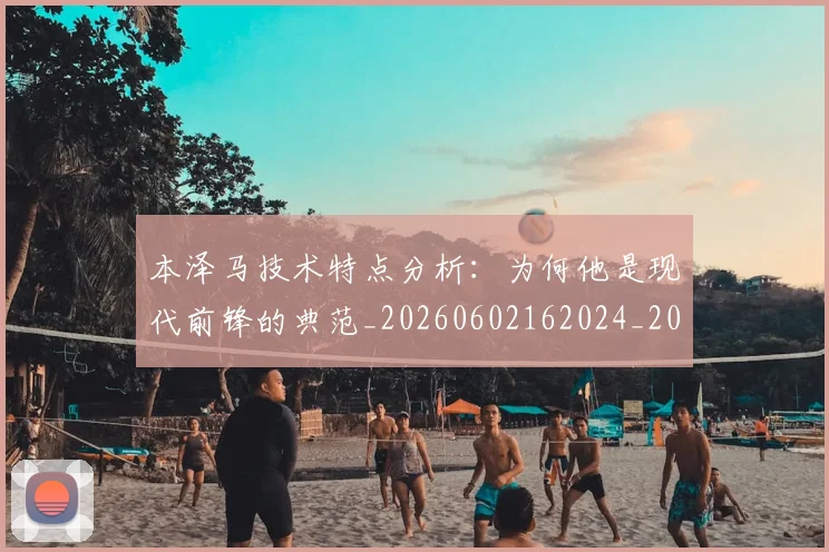 本泽马技术特点分析:为何他是现代前锋的典范_20260602162024_20260731174311