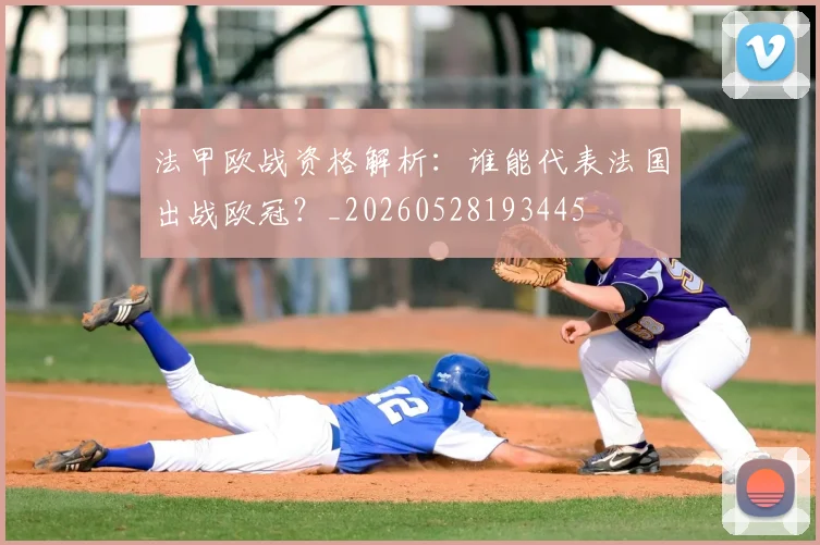 法甲欧战资格解析：谁能代表法国出战欧冠？_20260528193445