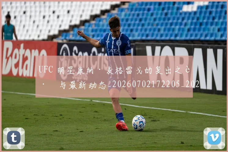 UFC 明星康纳·麦格雷戈的复出之路与最新动态_20260702172205_20260714215545