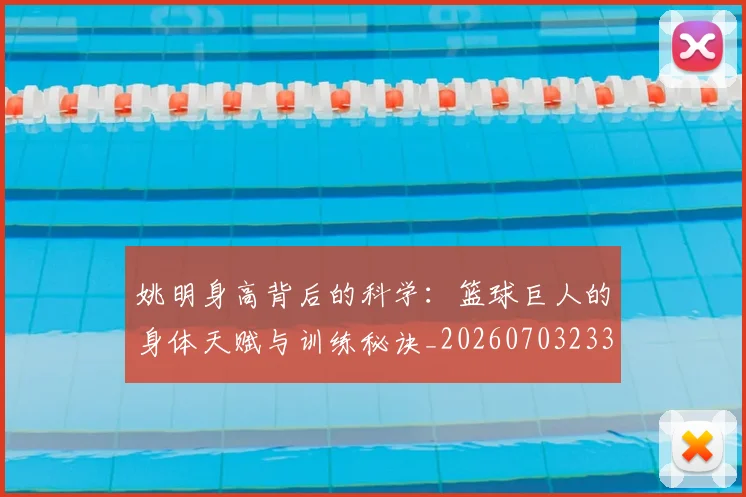 姚明身高背后的科学：篮球巨人的身体天赋与训练秘诀_20260703233107