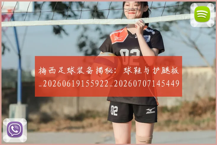 梅西足球装备揭秘：球鞋与护腿板_20260619155922_20260707145449