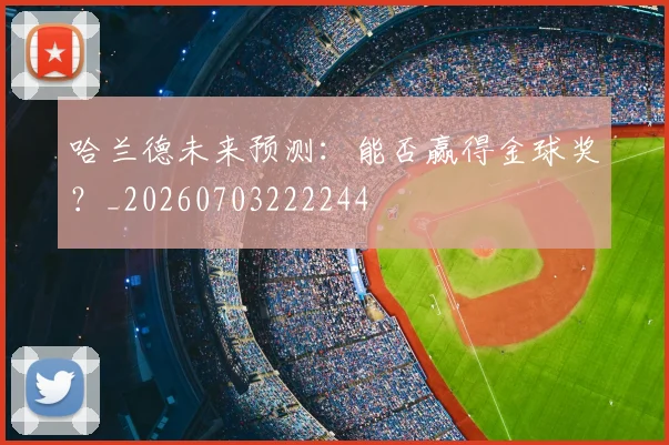 哈兰德未来预测：能否赢得金球奖？_20260703222244