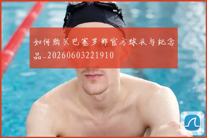 如何购买巴塞罗那官方球衣与纪念品_20260603221910