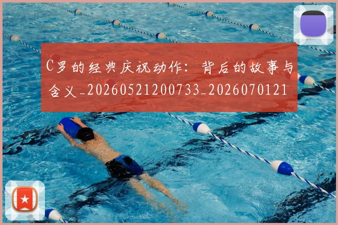 C罗的经典庆祝动作:背后的故事与含义_20260521200733_20260701213712