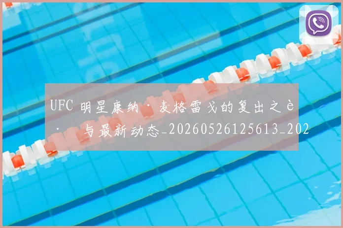 UFC 明星康纳·麦格雷戈的复出之路与最新动态_20260526125613_20260714215540