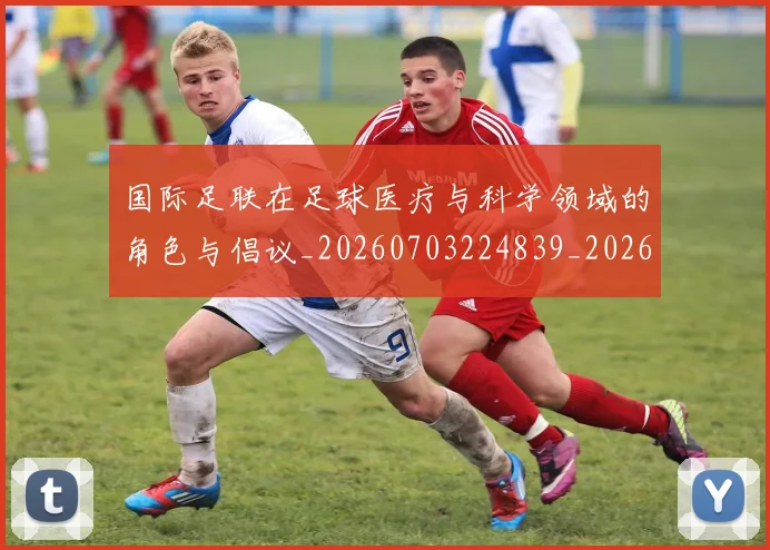 国际足联在足球医疗与科学领域的角色与倡议_20260703224839_20260719170150