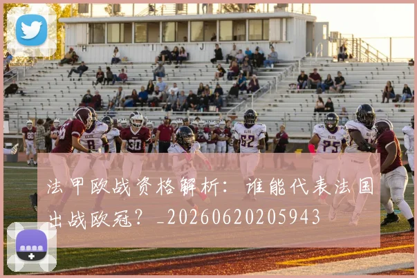 法甲欧战资格解析:谁能代表法国出战欧冠?_20260620205943