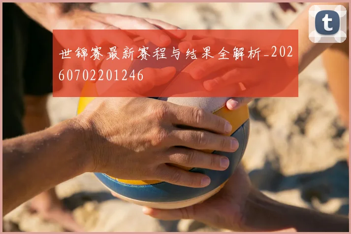 世锦赛最新赛程与结果全解析_20260702201246