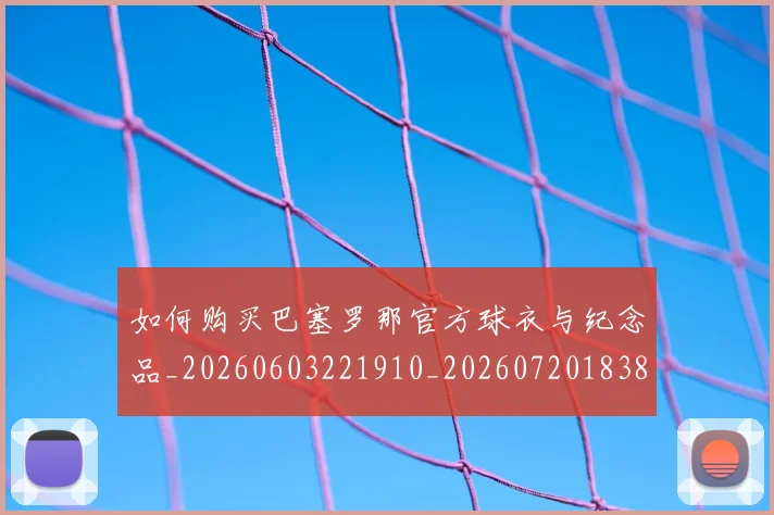 如何购买巴塞罗那官方球衣与纪念品_20260603221910_20260720183851