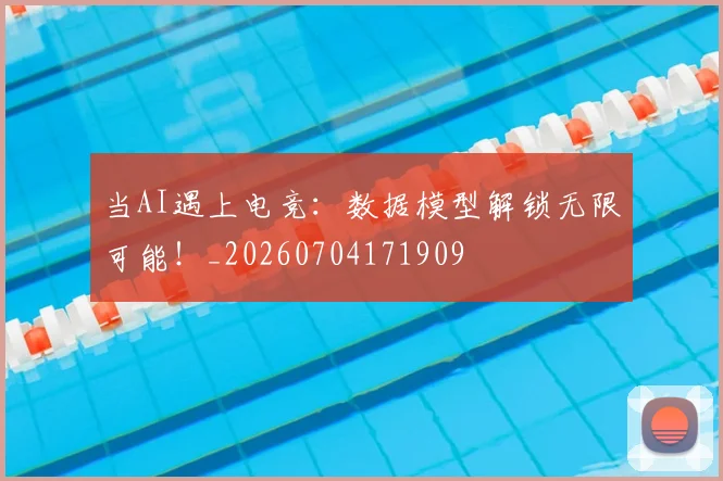 当AI遇上电竞：数据模型解锁无限可能！_20260704171909