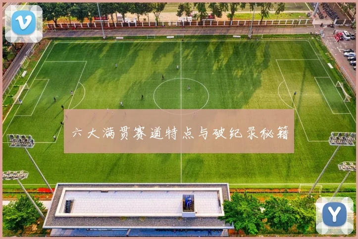 六大满贯赛道特点与破纪录秘籍