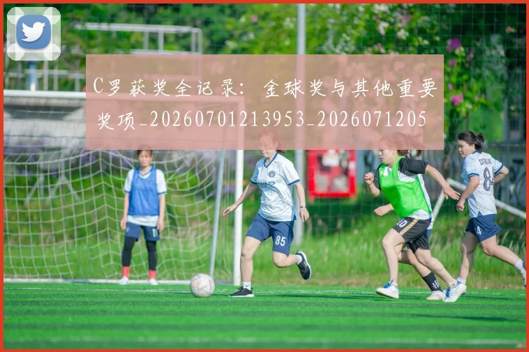 C罗获奖全记录：金球奖与其他重要奖项_20260701213953_20260712053107