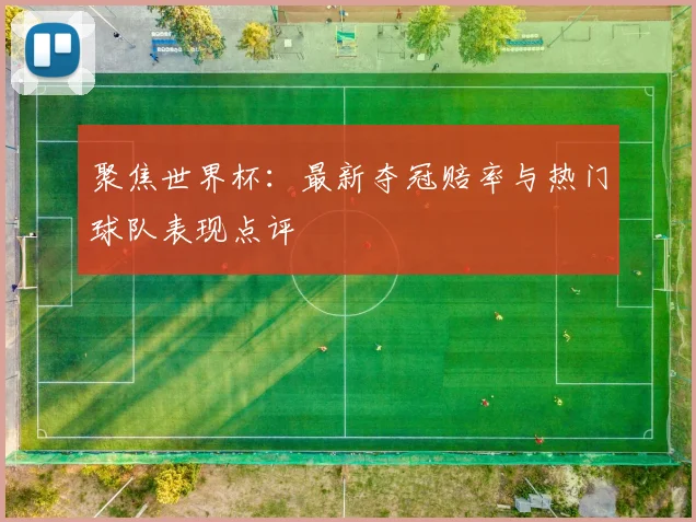 聚焦世界杯:最新夺冠赔率与热门球队表现点评