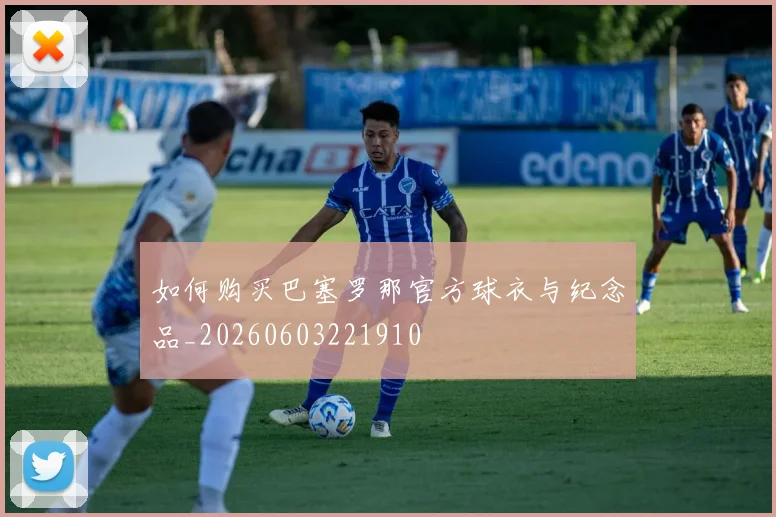 如何购买巴塞罗那官方球衣与纪念品_20260603221910